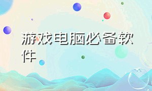 游戏电脑必备软件（电脑常用的游戏软件）