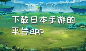 下载日本手游的平台app（日本手游官方下载渠道）