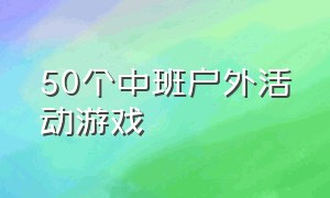 50个中班户外活动游戏