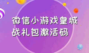 微信小游戏皇城战礼包激活码（微信小游戏战令礼包码2024）