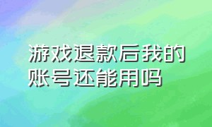 游戏退款后我的账号还能用吗