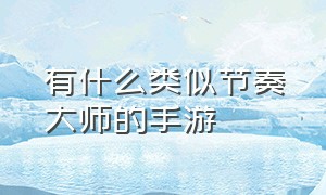 有什么类似节奏大师的手游（有什么类似节奏大师的手游软件）