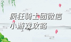 疯狂骑士团微信小游戏攻略（疯狂骑士团破解版无限钻石）