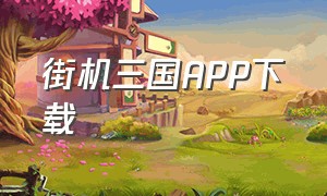 街机三国APP下载（街机三国官网下载免费）