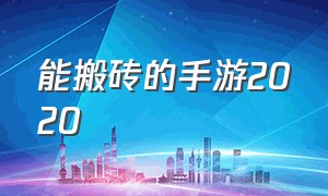 能搬砖的手游2020（适合搬砖手游最新）