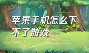 苹果手机怎么下不了游戏（苹果手机怎样下载不了游戏）