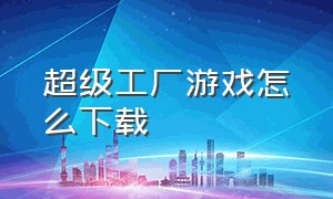 超级工厂游戏怎么下载