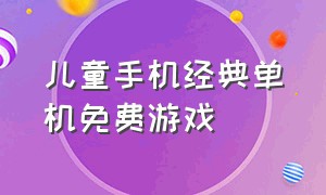 儿童手机经典单机免费游戏（手机儿童单机游戏排行榜前十名）