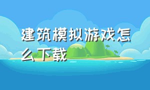 建筑模拟游戏怎么下载