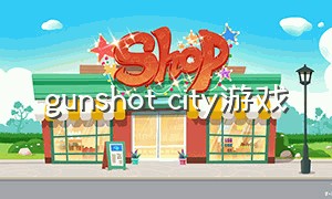 gunshot city游戏（gunshot city游戏怎么买武器）
