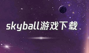 skyball游戏下载（skyball游戏）