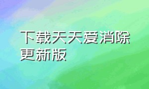 下载天天爱消除更新版（天天爱消除迅雷下载安装）