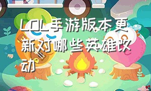 LOL手游版本更新对哪些英雄改动