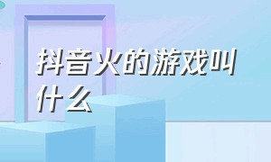 抖音火的游戏叫什么