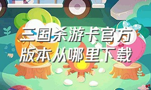 三国杀游卡官方版本从哪里下载