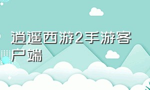 逍遥西游2手游客户端（逍遥西游2怎么关闭游戏）