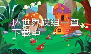 环世界模组一直下载中（环世界mod一直下载中怎么办）