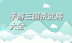 手游三国杀武将大全（三国杀手游单机版）