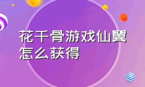 花千骨游戏仙翼怎么获得