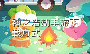 神之浩劫手游下载方式（神之浩劫手机版在哪里下载）