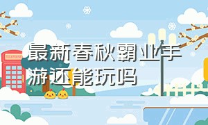 最新春秋霸业手游还能玩吗