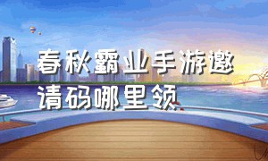 春秋霸业手游邀请码哪里领