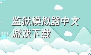 监狱模拟器中文游戏下载（监狱模拟器的下载入口）