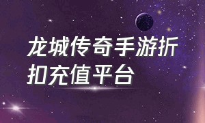 龙城传奇手游折扣充值平台