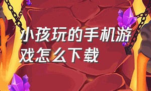 小孩玩的手机游戏怎么下载