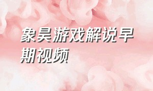 象昊游戏解说早期视频（象昊游戏解说最早期的视频）