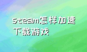 steam怎样加速下载游戏