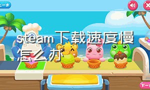 steam下载速度慢怎么办