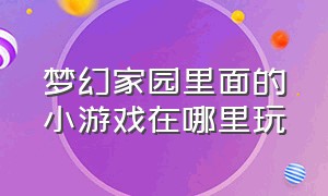 梦幻家园里面的小游戏在哪里玩