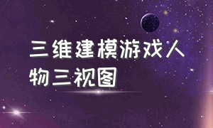 三维建模游戏人物三视图