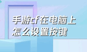 手游cf在电脑上怎么设置按键