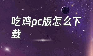 吃鸡pc版怎么下载