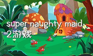 super naughty maid2游戏