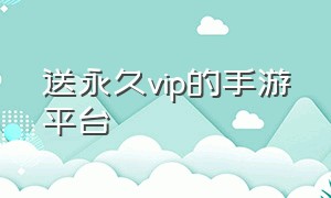 送永久vip的手游平台