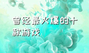 曾经最火爆的十款游戏