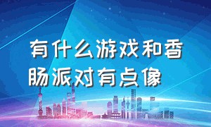 有什么游戏和香肠派对有点像