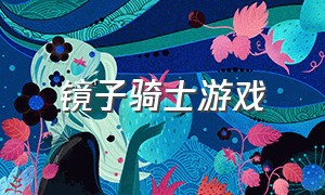 镜子骑士游戏（镜子骑士的所有游戏）