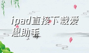 ipad直接下载爱思助手