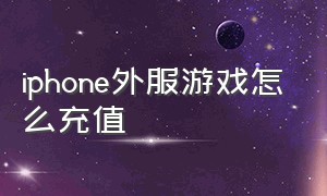 iphone外服游戏怎么充值