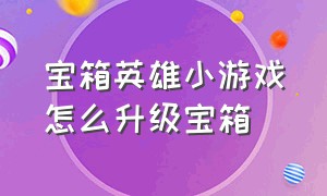 宝箱英雄小游戏怎么升级宝箱