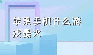 苹果手机什么游戏最火（苹果手机最出名游戏）