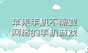 苹果手机不需要网络的手机游戏