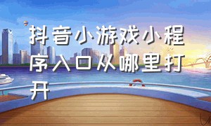 抖音小游戏小程序入口从哪里打开