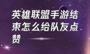 英雄联盟手游结束怎么给队友点赞