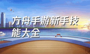 方舟手游新手技能大全（方舟手游休闲残酷模式新手开局）