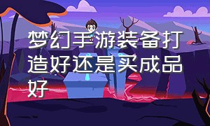 梦幻手游装备打造好还是买成品好